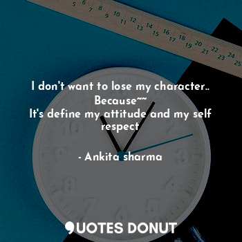  I don't want to lose my character..
Because~~
It's define my attitude and my sel... - Ankita sharma - Quotes Donut