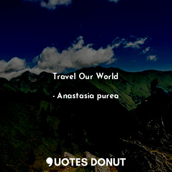  Travel Our World... - Anastasia purea - Quotes Donut