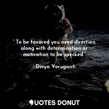 ' To be favored you need direction along with determination or motivation to be specked '