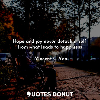  Hope and joy never detach it self from what leads to happiness... - Vincent C. Ven - Quotes Donut
