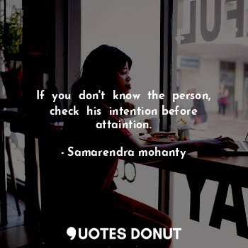  If  you  don't  know  the  person, check  his  intention before attaintion.... - Samarendra mohanty - Quotes Donut