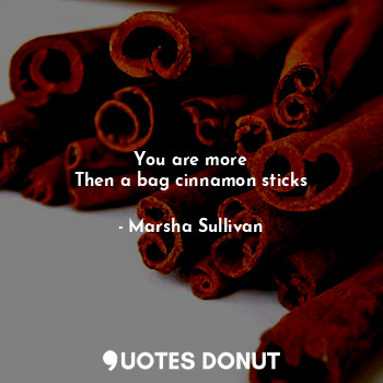  You are more
Then a bag cinnamon sticks... - Marsha Sullivan - Quotes Donut