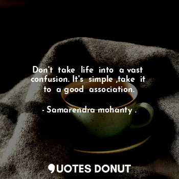  Don't  take  life  into  a vast  confusion. It's  simple ,take  it  to  a good  ... - Samarendra mohanty . - Quotes Donut