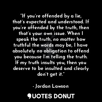  “If you’re offended by a lie, that’s expected and understood. If you’re offended... - Jordan Lawson - Quotes Donut