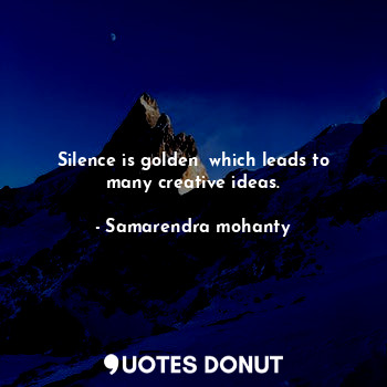  Silence is golden  which leads to many creative ideas.... - Samarendra mohanty - Quotes Donut