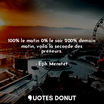  100% le matin 0% le soir 200% demain matin, voilà la seconde des preneurs.... - Eph Menstet - Quotes Donut