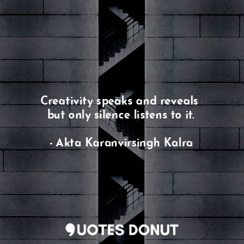  Creativity speaks and reveals 
but only silence listens to it.... - Akta Karanvirsingh Kalra - Quotes Donut