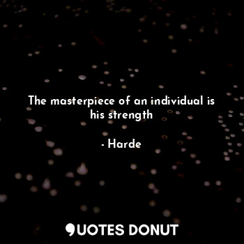  The masterpiece of an individual is his strength... - Harde - Quotes Donut