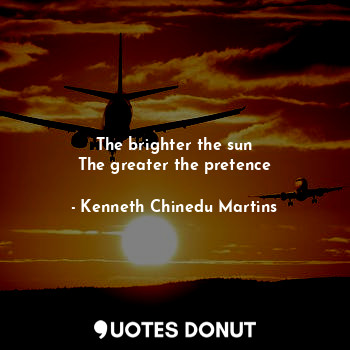  The brighter the sun
The greater the pretence... - Kenneth Chinedu Martins - Quotes Donut