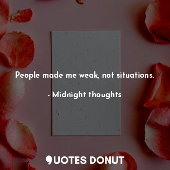  People made me weak, not situations.... - Midnight thoughts - Quotes Donut