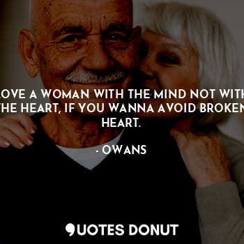 LOVE A WOMAN WITH THE MIND NOT WITH THE HEART, IF YOU WANNA AVOID BROKEN HEART.