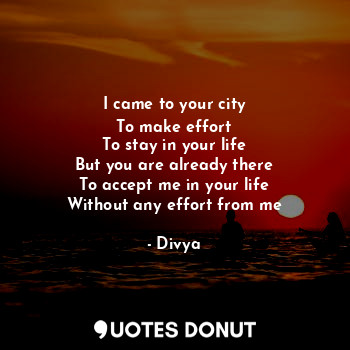  I came to your city
To make effort
To stay in your life
But you are already ther... - Divya - Quotes Donut