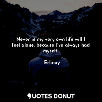  Never in my very own life will I feel alone, because I've always had myself.... - Erlinay - Quotes Donut