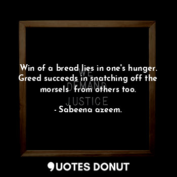  Win of a bread lies in one's hunger. Greed succeeds in snatching off the morsels... - Sabeena azeem. - Quotes Donut