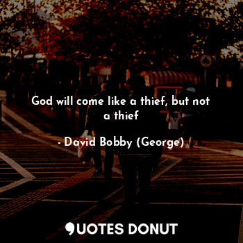  God will come like a thief, but not a thief... - David Bobby (George) - Quotes Donut