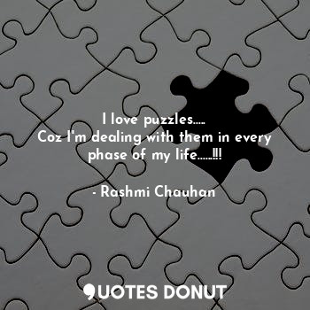 I love puzzles.....
Coz I'm dealing with them in every phase of my life......!!!