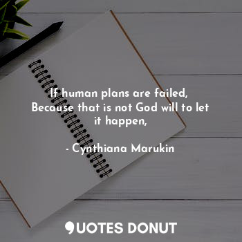  If human plans are failed, 
Because that is not God will to let it happen,... - Cynthiana Marukin - Quotes Donut