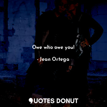  Owe who owe you!... - Jean Ortega - Quotes Donut