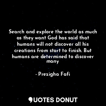  Search and explore the world as much as they want God has said that humans will ... - Prezigha Fafi - Quotes Donut