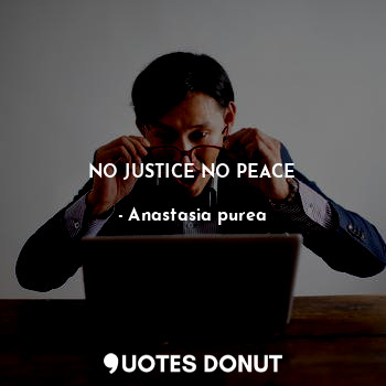  NO JUSTICE NO PEACE... - Anastasia purea - Quotes Donut