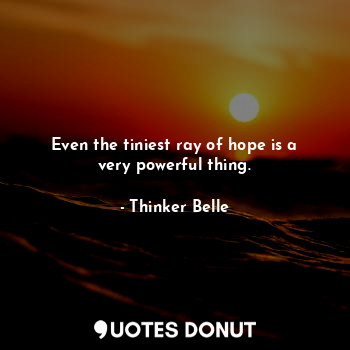  Even the tiniest ray of hope is a very powerful thing.... - Thinker Belle - Quotes Donut