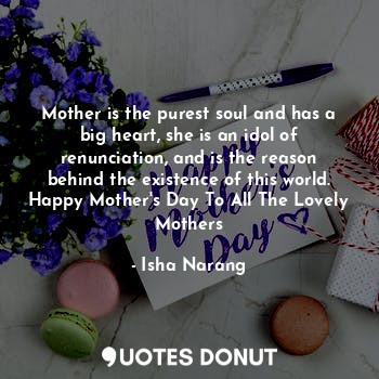  Mother is the purest soul and has a big heart, she is an idol of renunciation, a... - Isha Narang - Quotes Donut