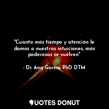 "Cuanto más tiempo y atención le damos a nuestras intuiciones, más poderosas se ... - Dr Ana García PhD DTM - Quotes Donut