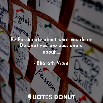  Be Passionate about what you do or Do what you are passionate about........ - Bharath Vipin - Quotes Donut