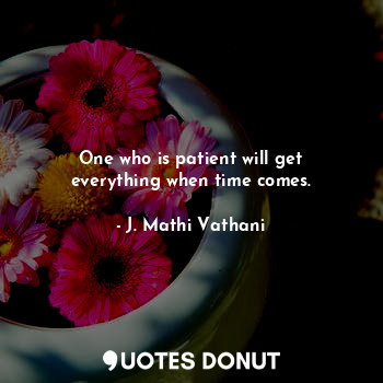  One who is patient will get everything when time comes.... - J. Mathi Vathani - Quotes Donut