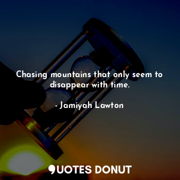  Chasing mountains that only seem to disappear with time.... - Jamiyah Lawton - Quotes Donut