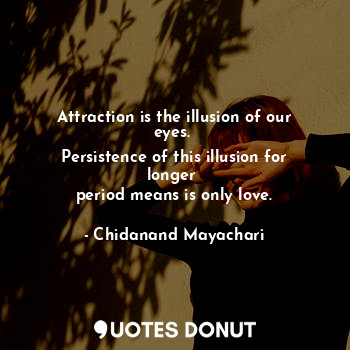 Attraction is the illusion of our eyes. 
Persistence of this illusion for longer 
period means is only love.