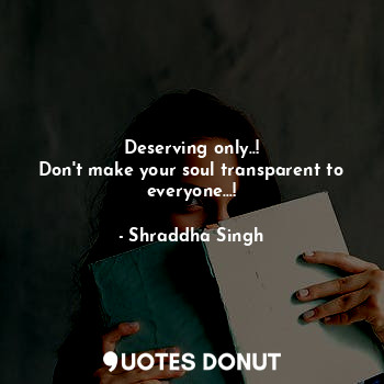 Deserving only..!
Don't make your soul transparent to everyone...!