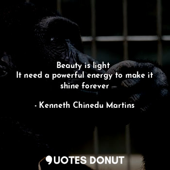 Beauty is light 
It need a powerful energy to make it shine forever