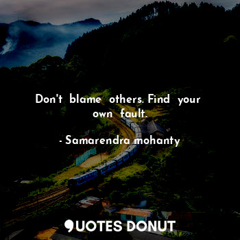  Don't  blame  others. Find  your  own  fault.... - Samarendra mohanty - Quotes Donut