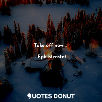  Take off now ...... - Eph Menstet - Quotes Donut