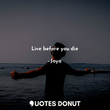 Live before you die
