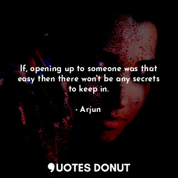  If, opening up to someone was that easy then there won't be any secrets to keep ... - Arjun - Quotes Donut