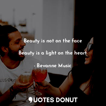  Beauty is not on the face
             
Beauty is a light on the heart... - Bevanne Music - Quotes Donut