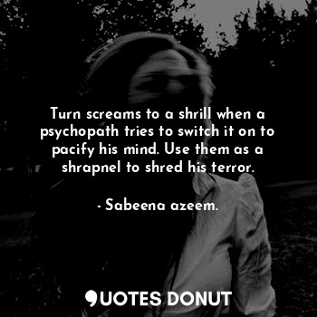  Turn screams to a shrill when a psychopath tries to switch it on to pacify his m... - Sabeena azeem. - Quotes Donut
