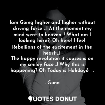  Iam Going higher and higher without driving force ...! At the moment my mind wen... - Guna - Quotes Donut