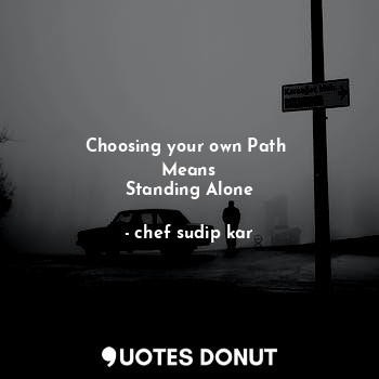  Choosing your own Path 
Means
Standing Alone... - chef sudip kar - Quotes Donut