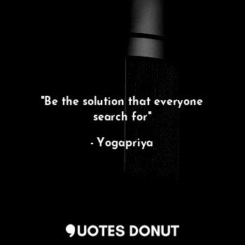 "Be the solution that everyone search for"