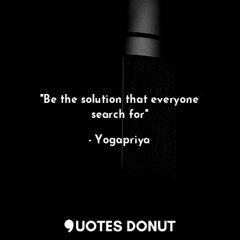  "Be the solution that everyone search for"... - Yogapriya - Quotes Donut