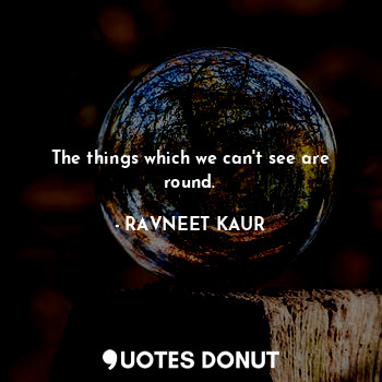  The things which we can't see are round.... - RAVNEET KAUR - Quotes Donut