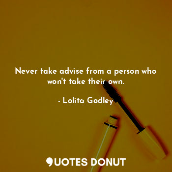  Never take advise from a person who won't take their own.... - Lo Godley - Quotes Donut