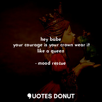  hey babe
 your courage is your crown wear it like a queen... - mood rescue - Quotes Donut