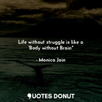 Life without struggle is like a 'Body without Brain"
