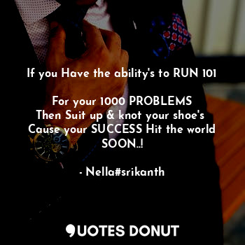  If you Have the ability's to RUN 101 
For your 1000 PROBLEMS
Then Suit up & knot... - Nella#srikanth - Quotes Donut