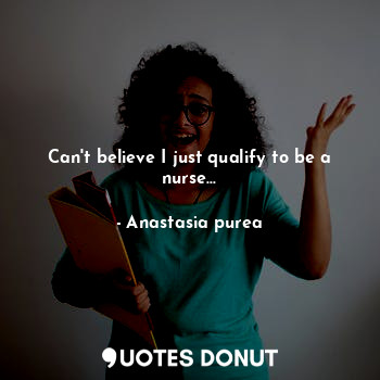  Can't believe I just qualify to be a nurse...... - Anastasia purea - Quotes Donut