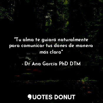 "Tu alma te guiará naturalmente para comunicar tus dones de manera más clara"... - Dr Ana García PhD DTM - Quotes Donut